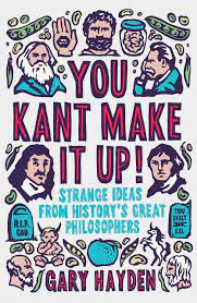 You Kant Make It Up! Strange Ideas from History's Great Philosophers