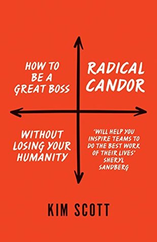 Radical Candor: Be A Kick-Ass Boss Without Losing Your Humanity